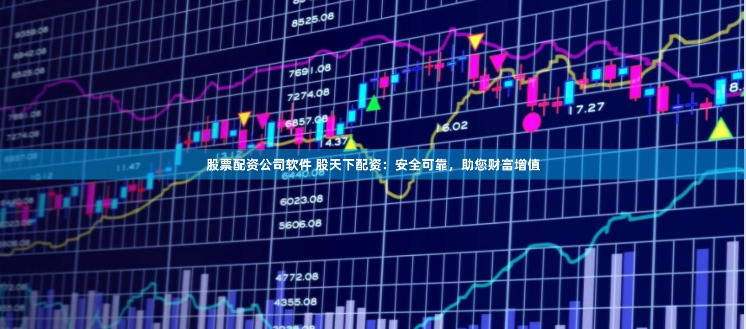 股票配资公司软件 股天下配资：安全可靠，助您财富增值