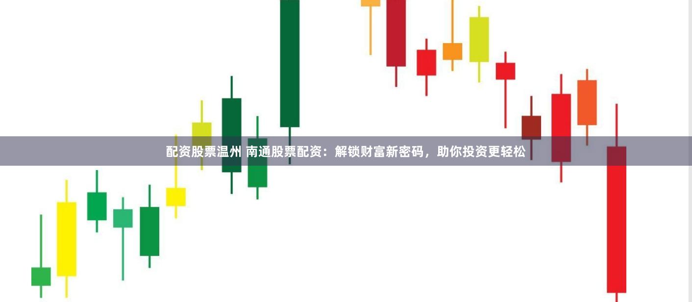 配资股票温州 南通股票配资：解锁财富新密码，助你投资更轻松