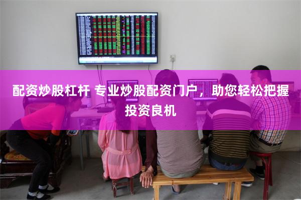配资炒股杠杆 专业炒股配资门户，助您轻松把握投资良机