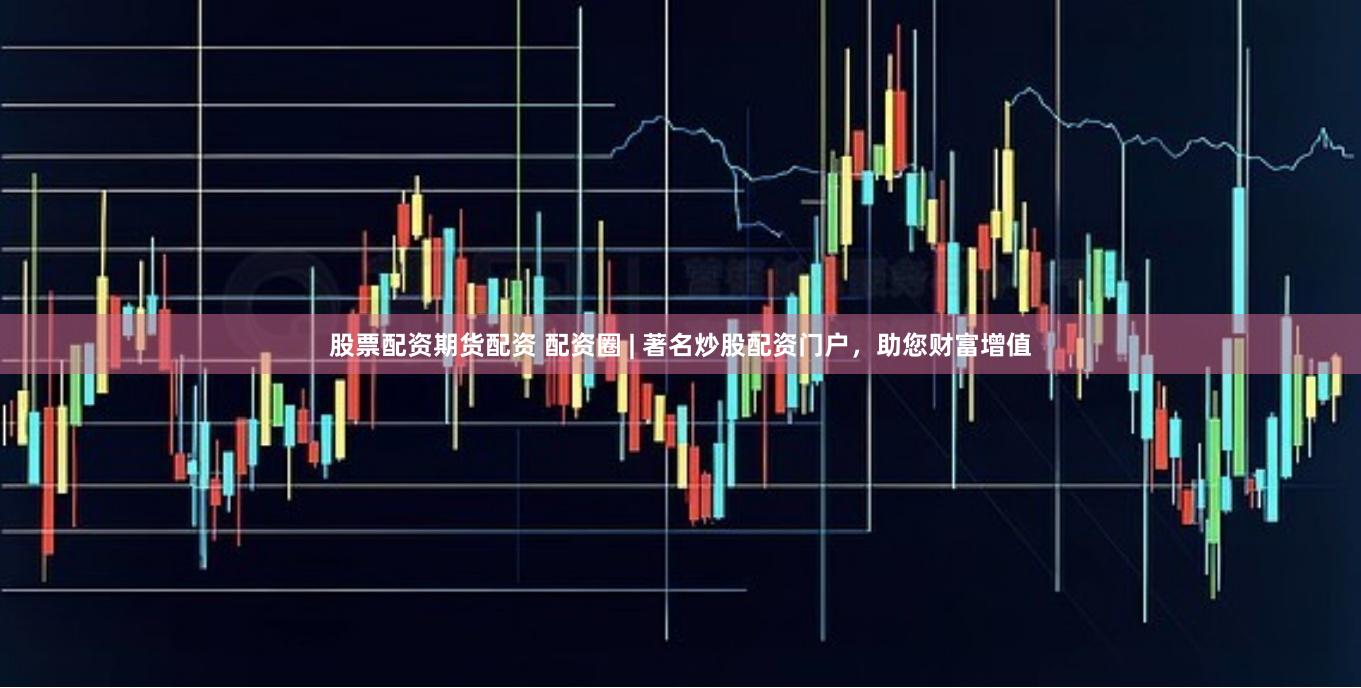 股票配资期货配资 配资圈 | 著名炒股配资门户，助您财富增值